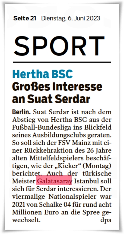 🗞️Märkische Oderzeitung (Eisenhüttenstadt)

Türkiye şampiyonu Galatasaray, Bundesliga'dan düşen Herthe Berlin'den Suat Serdar'ı istiyor. Dört kez milli olan oyuncu, 2021'de yaklaşık sekiz milyon avroya Schalke 04'ten transfer edilmişti.