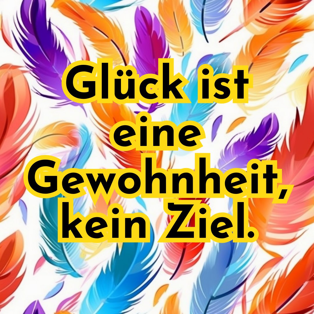 Glück ist eine Gewohnheit, kein Ziel.