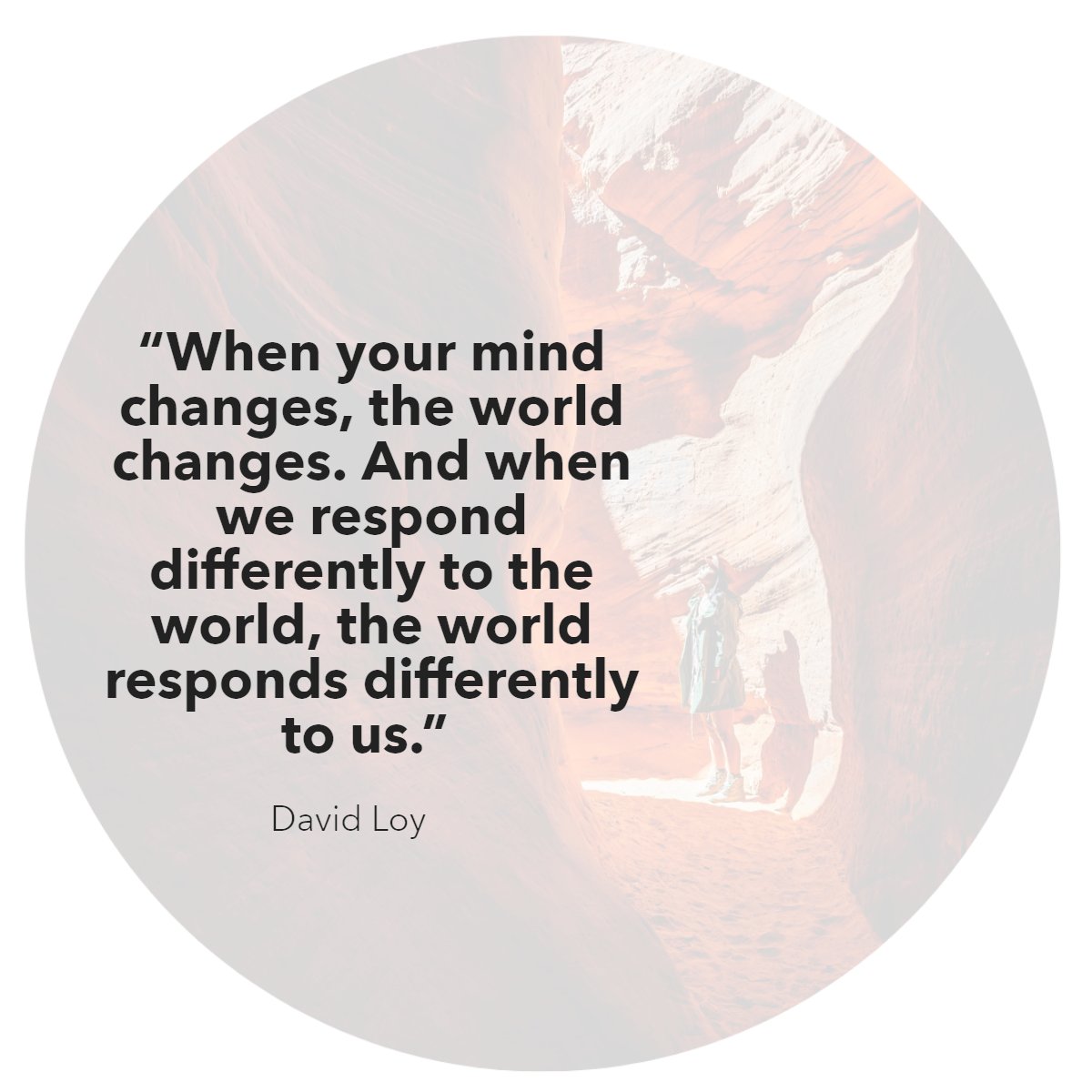 'When your mind changes, the world changes. And when we respond differently to the world, the world responds differently to us'. 
— David Loy 👌

#changes    #quotes    #inspirationalquoteoftheday    #wisdomquotes    #wisdomgoals
#cherylcitro