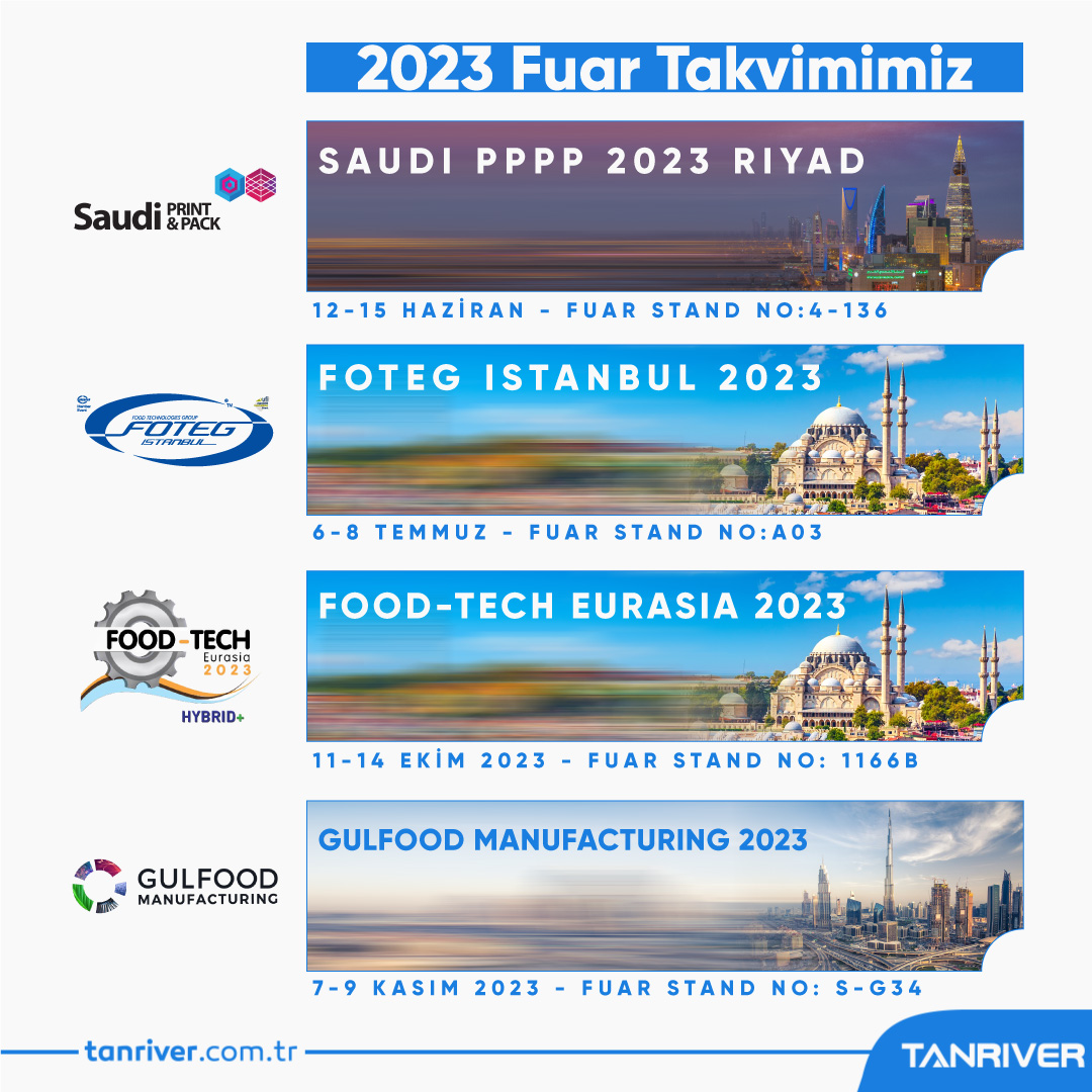 2023 fuar takvimimize göre; 12-15 Haziran SaudiPPPP, 6-8 Temmuz FOTEG İstanbul, 11-14 Ekim Food Tech Eurasia, 7-9 Kasım Gulfood Manufacturing fuarlarında değerli ziyaretçilerimizi bekliyor olacağız.