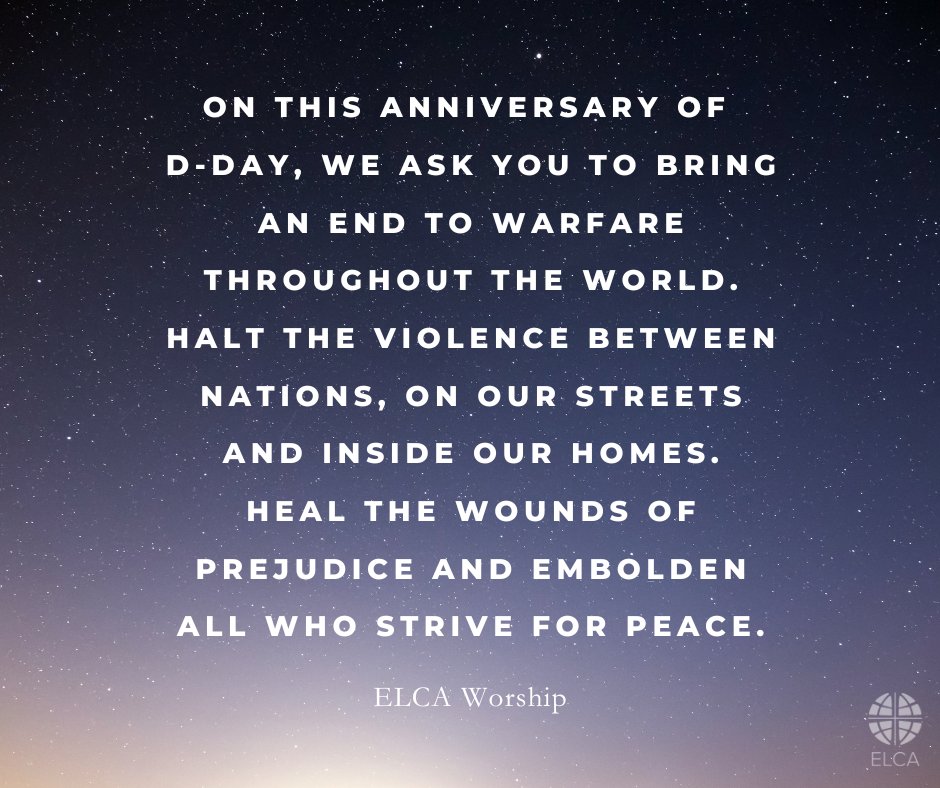 On this anniversary of D-Day, we ask you to bring an end to warfare throughout the world. Halt the violence between nations, on our streets and inside our homes. Heal the wounds of prejudice and embolden all who strive for peace.