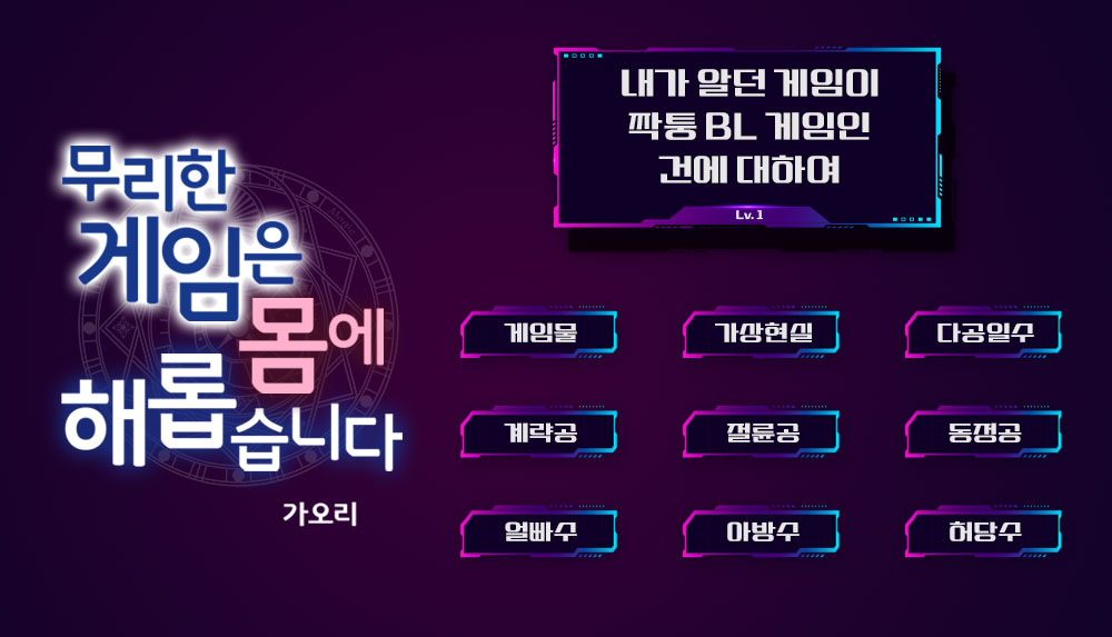 [출간]
<무리한 게임은 몸에 해롭습니다 Lv.1>
핑크이발사 <막대기 게임>

"긴 막대를 어떻게 끼워 넣느냐에 따라서 천국이 지옥이 되고 지옥이 천국이 되는 법이죠."

가오리 <내가 알던 게임이 짝퉁 BL 게임인 건에 대하여>

[플레이어(님)은 발정 상태입니다.]

보러가기▷ url.kr/x5lu78