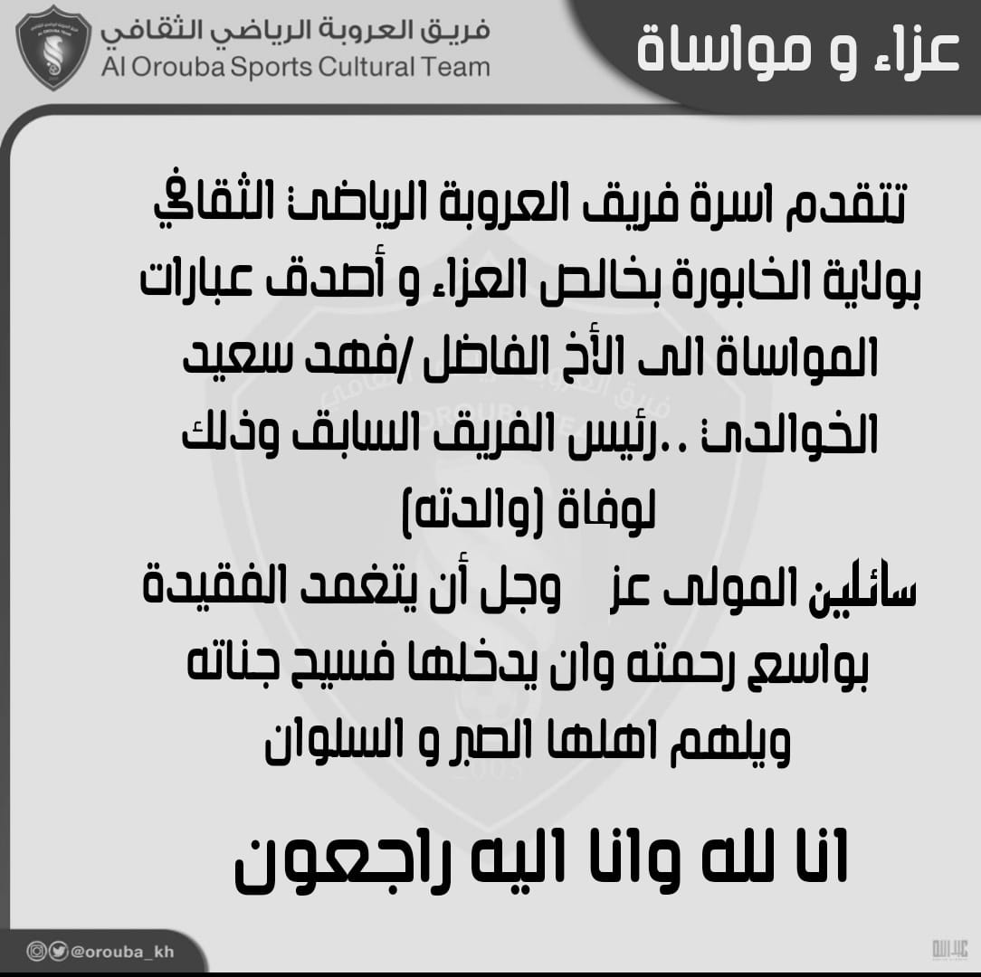 تتقدم أسرة فريق العروبة بنادي الخابورة بخالص العزاء وأصدق عبارات المواساة إلى الأخ الفاضل/فهد الخوالدي رئيس الفريق السابق؛ وذلك بوفاة المغفورة لها بإذن الله تعالى (والدته) سائلين المولى العلي القدير ان يتغمدها بواسع رحمته إنا لله وإنا إليه راجعون.