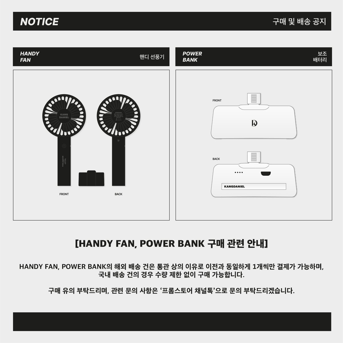 KANGDANIEL CONCERT FIRST PARADE IN SEOUL ENCORE OFFICIAL MD 구매 관련 안내

◾️HANDY FAN, POWER BANK 해외 배송 건은
통관 상의 이유로 주문 건당 1개로 수량이 제한됩니다.

구매에 유의 부탁드리겠습니다.

📍판매 기간: 5.25 18:00 ~ 6.3 23:59 (KST)
🔗판매처: bitly.ws/FiuP