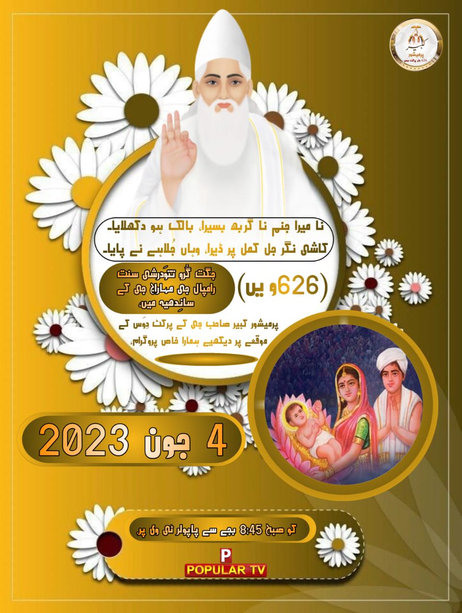 نا میرا جنم نا گربھ بسیرا، بالک ہو دکھلایا۔
کاشی نگر جل کمل پر ڈیرا، وہاں جُلاہے نے پایا۔

626واں 

پرمیشور کبیر صاحب جی پرکٹ دِوَس

4 جون 2023