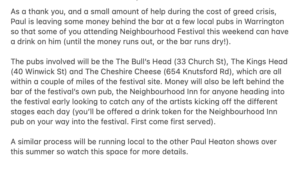 PaulHeatonSolo's tweet photo. As a thank you, and a small amount of help during the cost of greed crisis, Paul is leaving some money behind the bar at a few local pubs in Warrington so that some of you attending @nbhdweekender this weekend can have a drink on him....(click on attached image for more info) https://t.co/opH5HPcAv1
