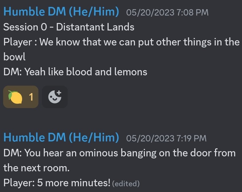 <a href="/HN2DM/">DM Derrick</a> Session 0, which timeline was post session 1, which will be fun. The PC's found a secret pyramid in the desert built by a demon group called the blood lotus. They solved it's puzzles killed a weak demi-lich demon skull mummy, &amp; found a demon soul gem. Our fav quotes in pic below!