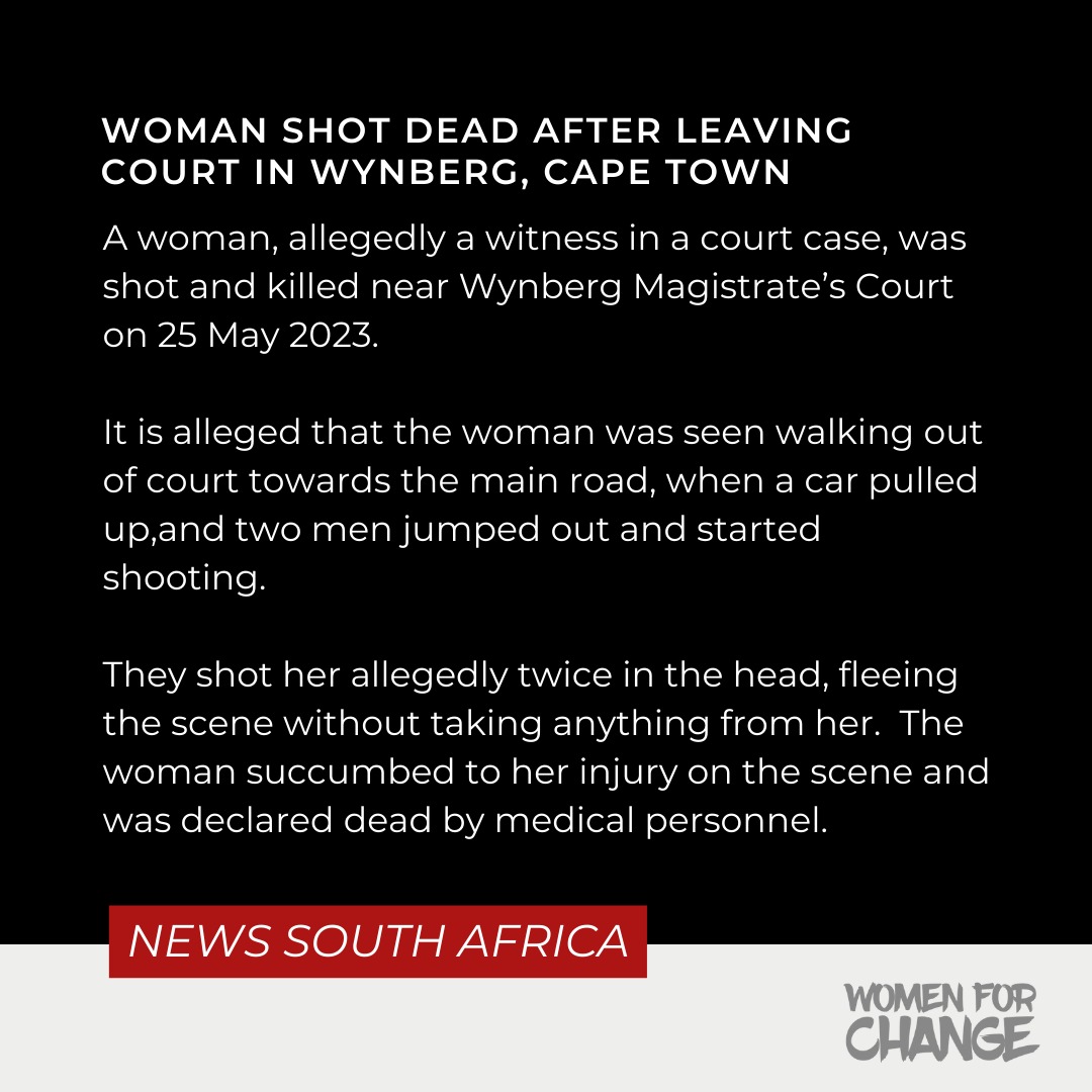 A woman, allegedly a witness in a court case, was shot and killed near Wynberg Magistrate’s Court on 25 May 2023. It is alleged that the woman was seen walking out of court towards the main road, when a car pulled up,and two men jumped out and started shooting. 
#womenforchange