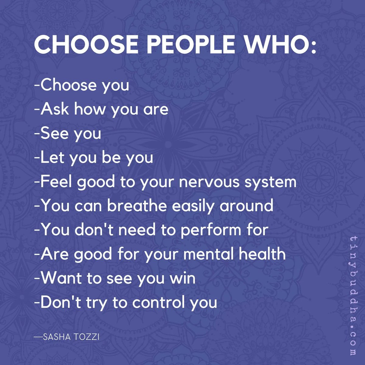 tinybuddha's tweet image. Choose people who: choose you, ask how you are, see you, let you be you, feel good to your nervous system, you can breathe easily around, you don't need to perform for, are good for your mental health, want to see you win, don't try to control you." ~Sasha Tozzi⠀⠀