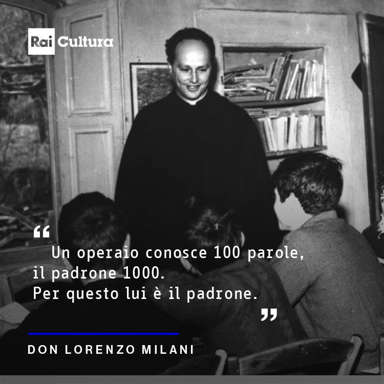 Per il centenario di Don Milani eviterei di usare questa sua frase perché ad oggi è tutto invertito: l'operaio spesso ha fatto tutto il ciclo di studi, magari anche laureato a differenza del Padrone di turno. Che spesso è solo figli degli stessi Padroni.