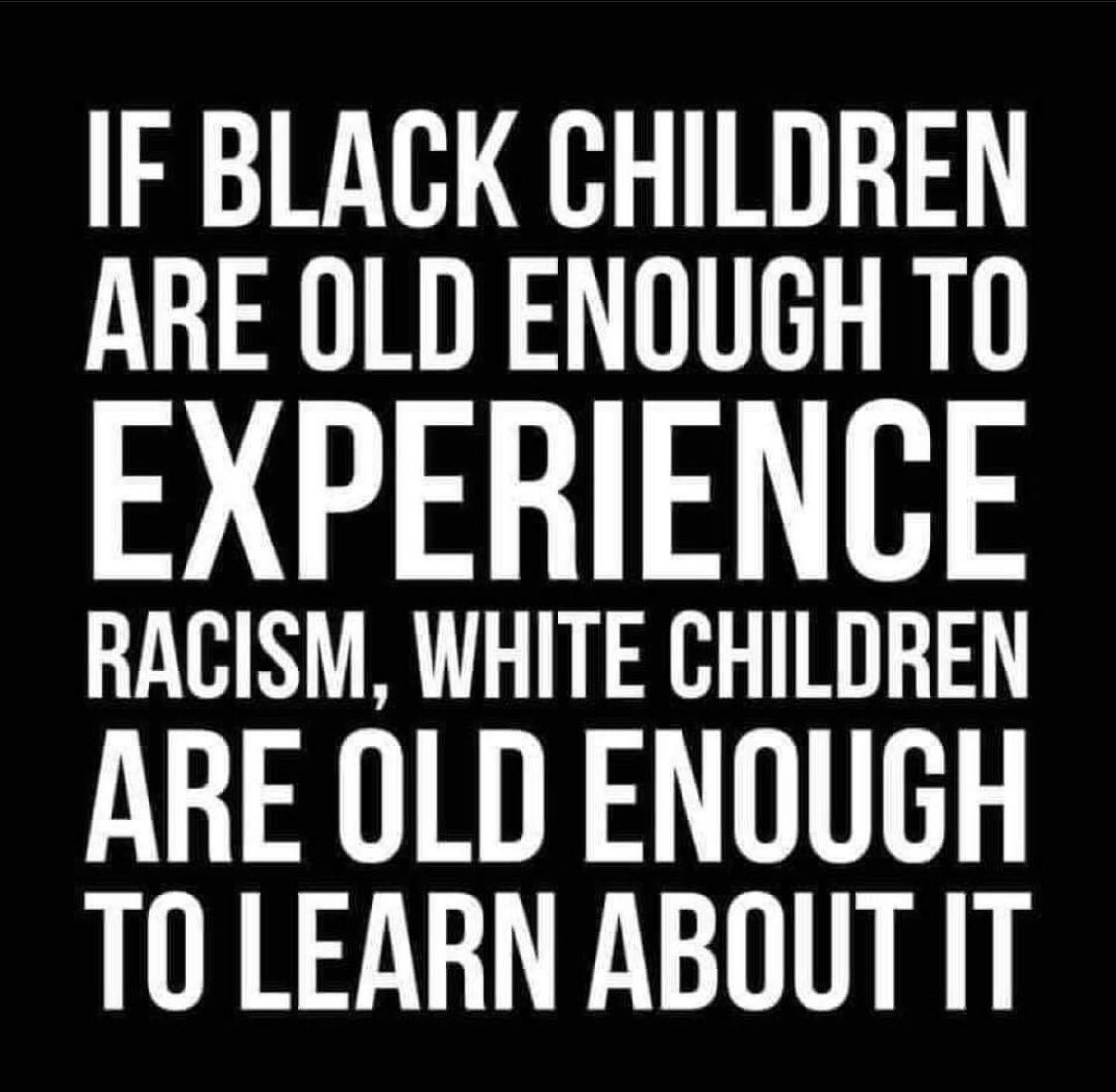 Black Kids receive “the talk” from their parents. Keep your hands on the wheel. Don’t reach into the dash without permission. Don’t look the cop in the eye. Be polite.

And, yet they still face police brutality because of the color of their skin.

Racism is learned. The only way…