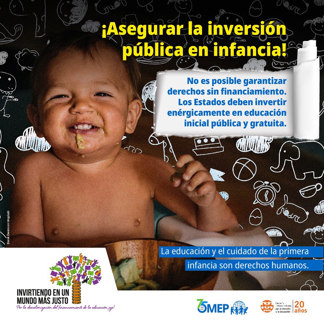 ¡Asegurar la inversión pública en infancia!
1) La educación y el cuidado de la primera infancia son derechos humanos.
No es posible garantizar derechos sin financiamiento. Los Estados deben invertir
enérgicamente en educación inicial pública y gratuita.