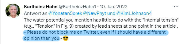 Hi Günter, Almost 1 ½ years my request not to delete me because of my rejection of hydraulic 🚿water transport in plants, had endured on Twitter (See below⬇️). Now I was blocked by the user Yonatan Sorek after all. Too bad, I'm crying hu, hu, hu😭!