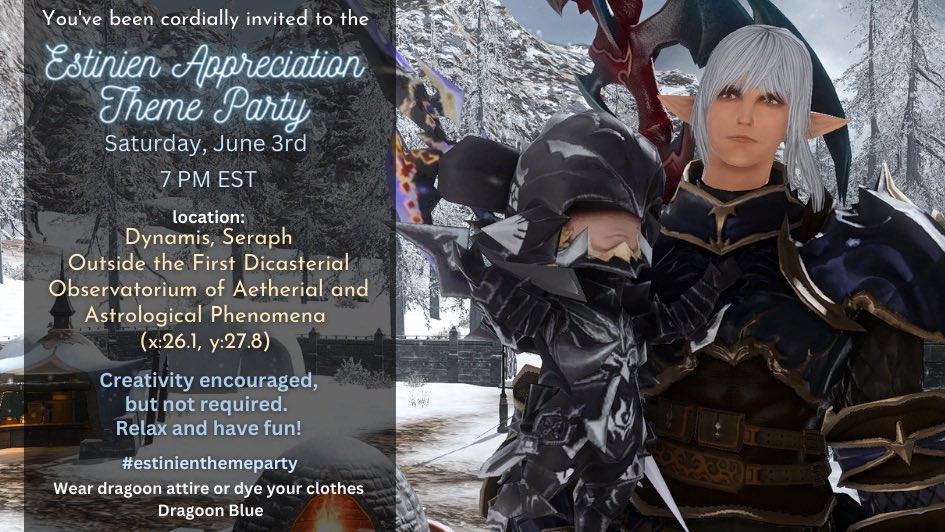 You’re cordially invited to the:
💙Estinien Appreciation Theme Party

When: Saturday, June 3rd 
@ 7pm-11pm EST

Where: Dynamis - Seraph 
(x:26.1, y:27.8)

Come celebrate with your fellow Estinien lovers!

#estinienthemeparty #estinienday #dynamisartparty #ffxivartparty