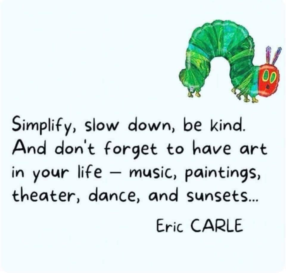 Quote of the day: “Simplify, slow down, be kind. And don’t forget to have art in your life – music, paintings, theater, dance, and sunsets.” — Eric Carle