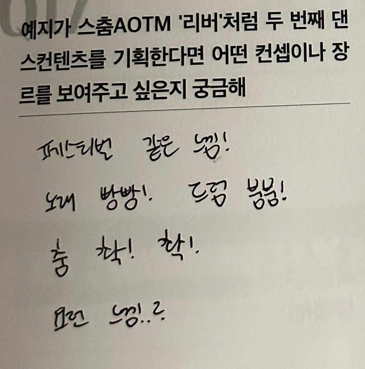 “I’m curious about what concept or genre Yeji would like to show if she plans her second dance content like the AOTM ‘River’ dance by Yeji”

Yeji : “A festival-like vibe! Full of energetic songs!! Drum beats booming! ‘Boom! Pow!’ Something like this ..?”