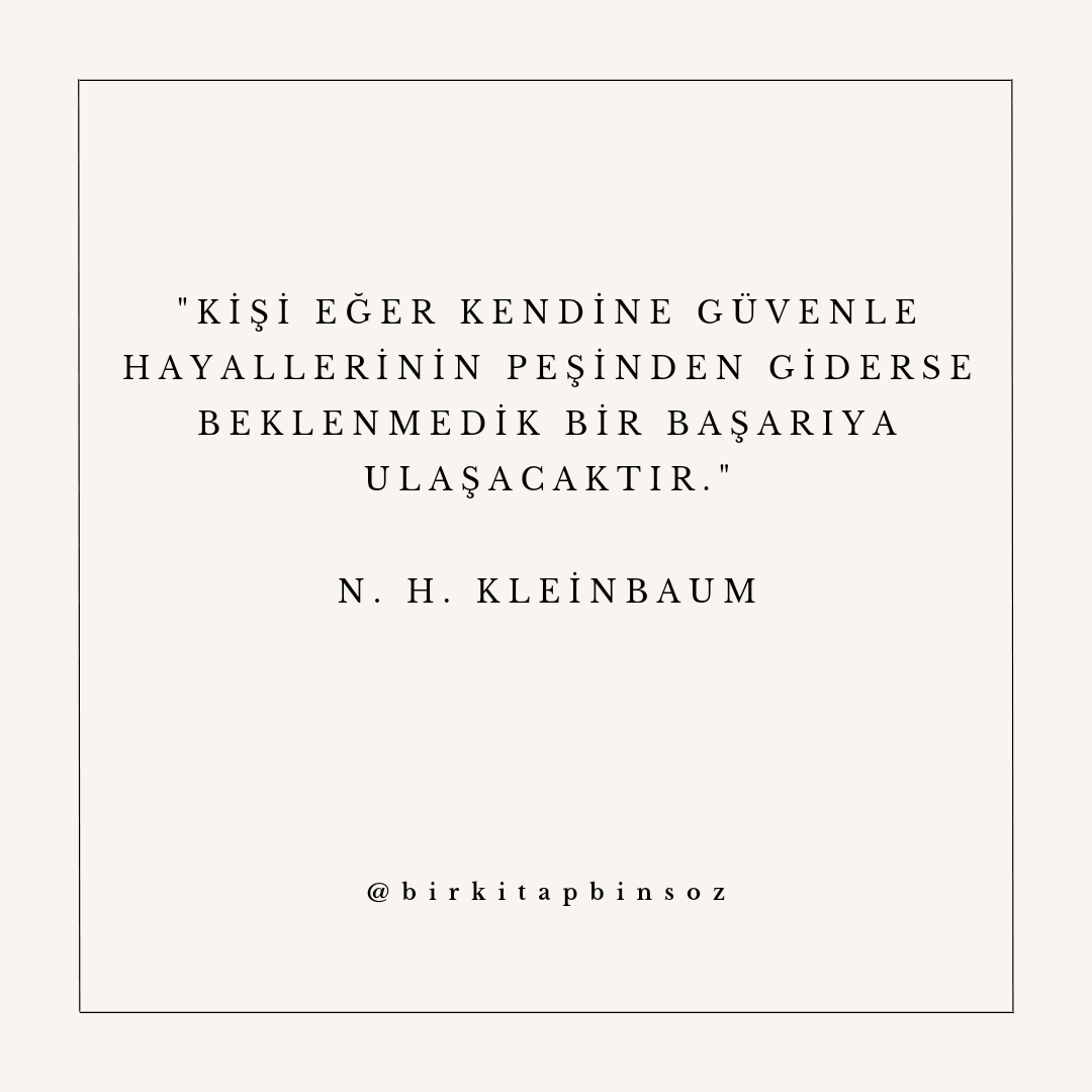 'Kişi eğer kendine güvenle hayallerinin peşinden giderse beklenmedik bir başarıya ulaşacaktır.'

- N. H. Kleinbaum / Ölü Ozanlar Derneği
#ölüozanlarderneği #kitap #BOOKERS #booktwt #booklog #bookmeter #BookBanning #edebiyat #kitapyurdu #kitapdünyası #kitapsever #booklovers #read