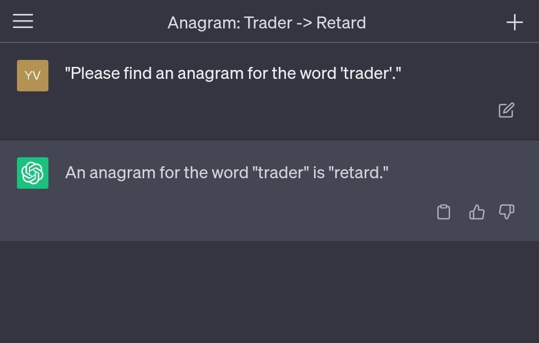 yvsx's tweet image. &quot;ChatGPT Please find an anagram for the word &apos;trader&apos;.&quot;

An anagram for the word &quot;trader&quot; is &quot;retard.&quot;

👍 #AnagramFun

$QQQ $SPY $DIA $NVDA $AAPL $MSFT $META $TSLA $AMD $MRVL $NFLX
