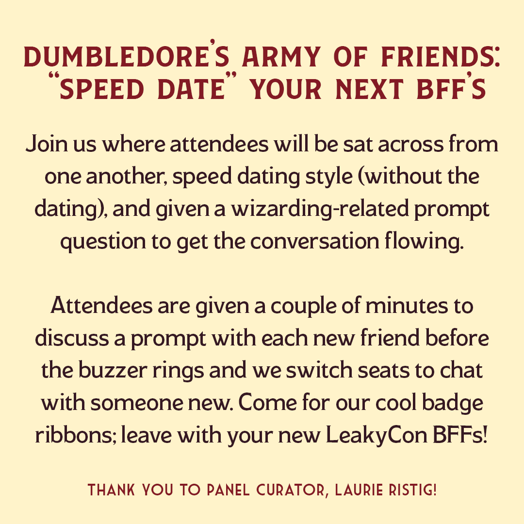Dumbledore’s Army of Friends: “Speed Date” Your Next BFFs by Laurie Ristig

Join us a magical BFF 'speed dating' experience! Come for our cool badge ribbons; leave with your new #LeakyCon BFFs!