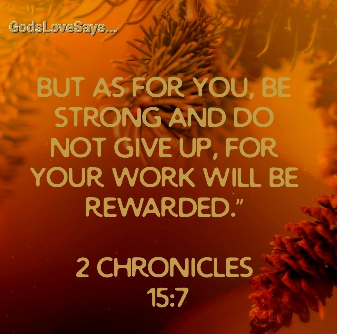 But as for you, be strong and do not give up, for your work will be rewarded.”
2 Chronicles 15:7 
#GodsLoveSays #2corinthians #besting #donotgiveup #work #rewarded