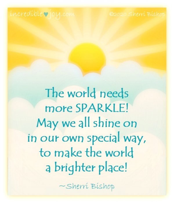 The world needs more sparkle! May we all shine on in our own special way, to make the world a brighter place! #Quote #JoyTrain #Lightupthelove #LUTL #Joy #Kjoys #ShineOn #KindnessMatters #Inspiration #PositiveVibes #ThinkBIGSundayWithMarsha