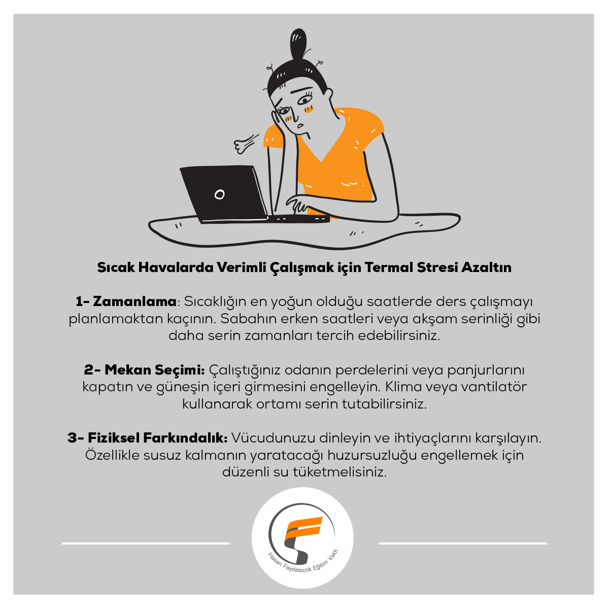 Sıcak havalarda ders çalışmak ve işimize odaklanmak olağandan daha zor hale gelebilir. Fiziksel olarak rahat olmadığımız ve tansiyonumuzun yükseldiği bu hal “Termal Stres”  olarak da adlandırılır. Termal stresin  çalışma üzerindeki etkilerini azaltmak için yöntemler denenebilir.