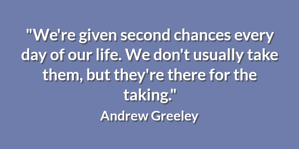 'We're given second chances every day of our life. We don't usually take them, but they're there for the taking.' Andrew Greeley #BusinessConnections