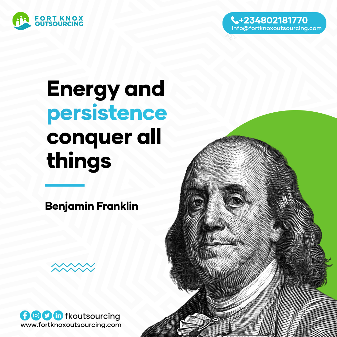 “Energy and persistence conquer all things.” – Benjamin Franklin