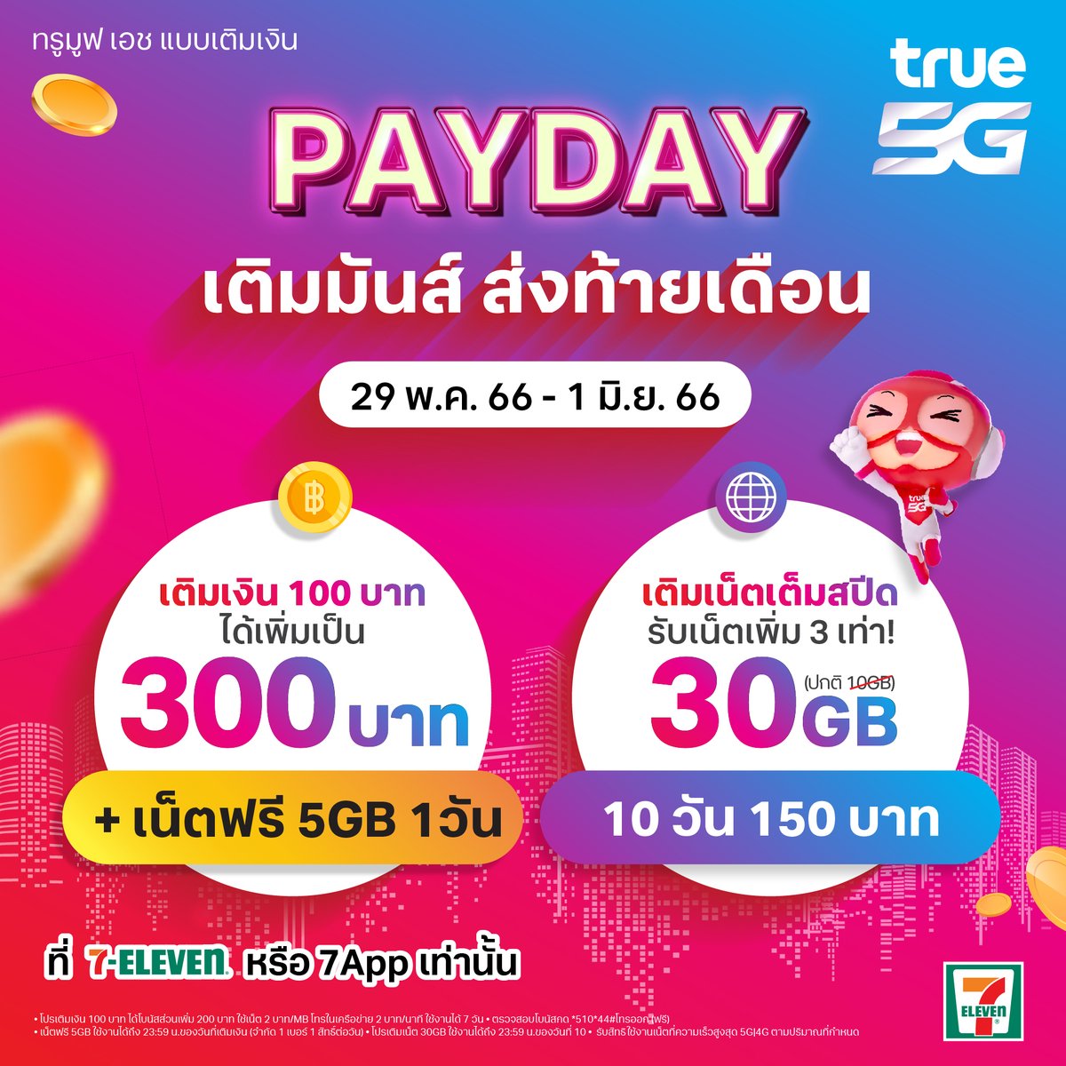 TrueMoveH's tweet photo. PAYDAY❗❗ เติมคุ้มส่งท้ายเดือนที่ 7-11

📢 เติมเน็ตได้เพิ่ม 3เท่า เน็ต30GB 10วัน 150บ. (ปกติ10GB)

📢 เติมเงิน 100บ.ใช้ได้ 300บ.+เน็ตฟรี 5GB
▪️ โบนัสส่วนเพิ่ม 200บ.ใช้เน็ต/โทรทรู 7วัน
▪️ เน็ต5GBใช้ได้ถึง23:59น.ของวันที่เติมเงิน 1สิทธิ์/วัน

👉 เติมเลย https://t.co/vAyE5pPu68 https://t.co/rJDtsxJr2x