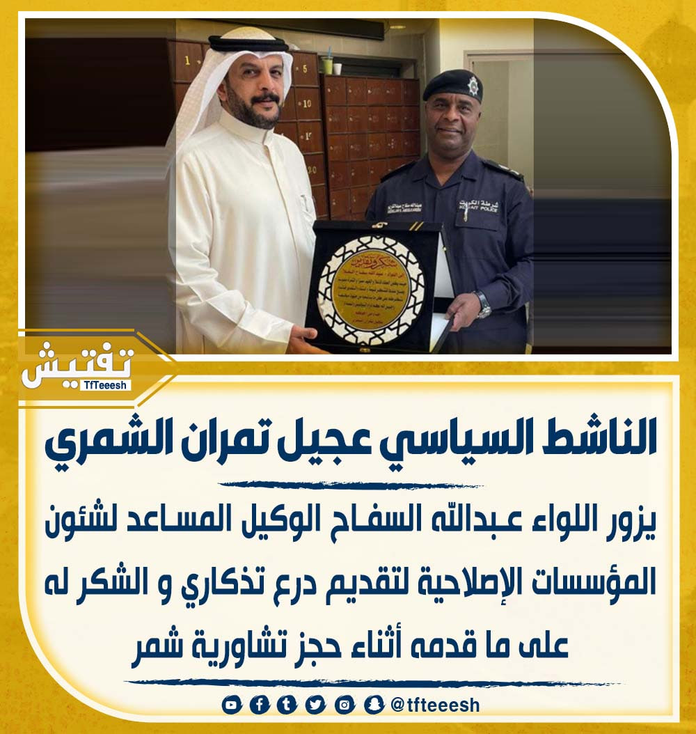 الناشط السياسي عجيل تمران الشمري : 
• يزور اللواء عبدالله السفاح الوكيل المساعد لشئون المؤسسات الإصلاحية لتقديم درع تذكاري و الشكر له على ما قدمه أثناء حجز تشاورية شمر.

#الكويت