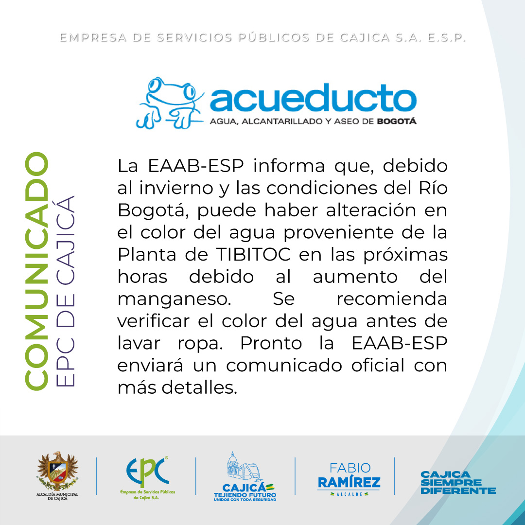EAAB-ESP informa que, debido a la temporada de invierno y a las condiciones actuales del Río Bogotá, es posible que se presenten alteraciones en el color del agua proveniente de la Planta de TIBITOC en las próximas horas. Esto se debe al aumento de los niveles de manganeso .