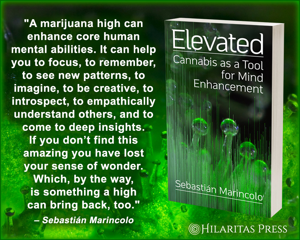 Elevated: Cannabis as a Tool for Mind Enhancement Click here: hilaritaspress.com/portfolio-item… Hilaritas Press announces the publication of Sebastián Marincolo’s astounding exploration beyond medicinal use, beyond recreational use and into the realm of mind enhancement.