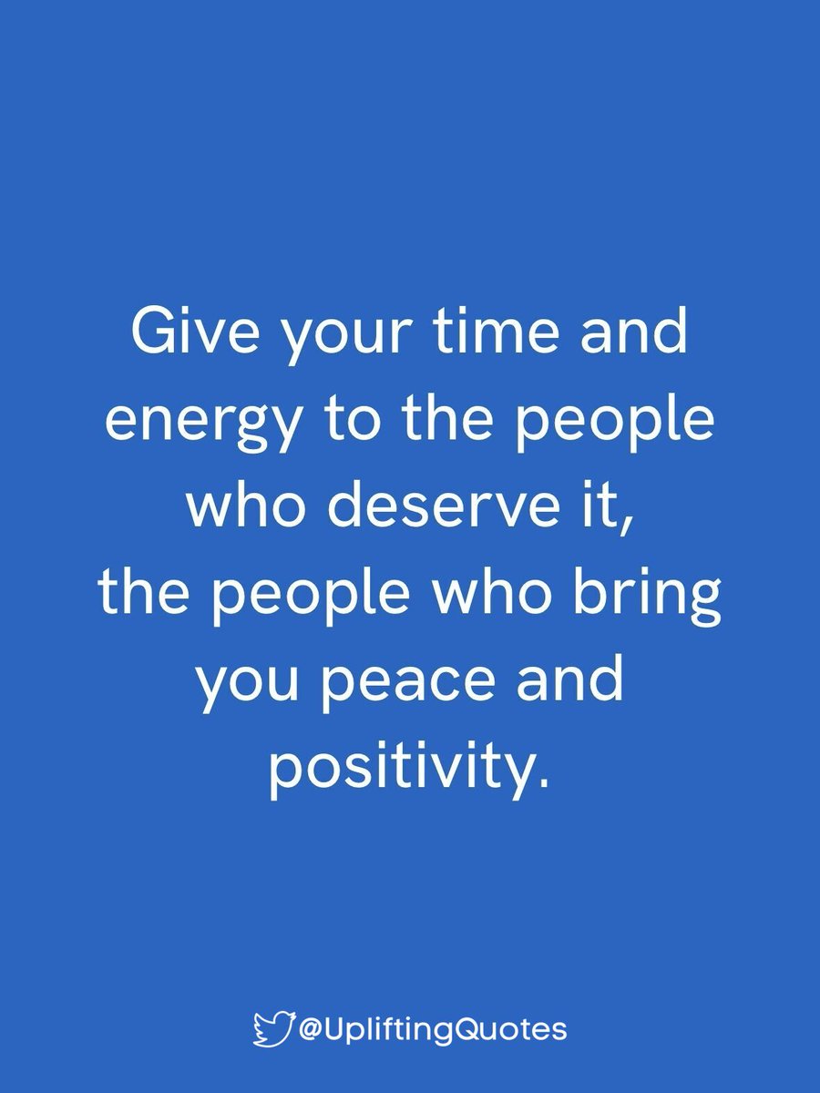 Give your time and energy to the people who deserve it, the people who bring you peace and positivity.