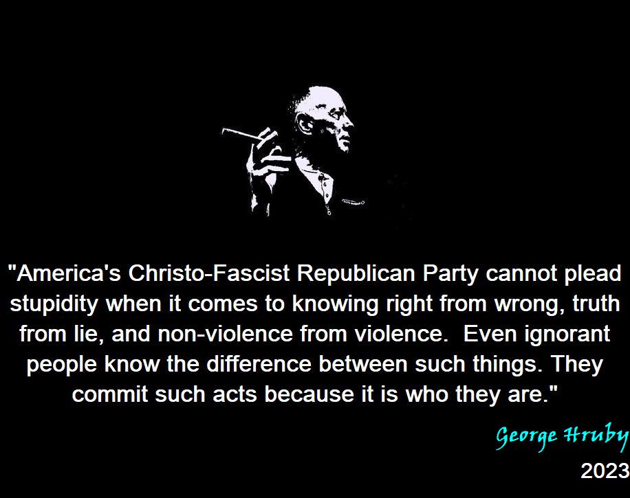 America’s Christo-Fascist Republican Party cannot plead stupidity when it comes to knowing right from wrong, truth from lie, and non-violence from violence. Even ignorant people know the difference between such things. They commit such acts because it is who they are.

#Democracy