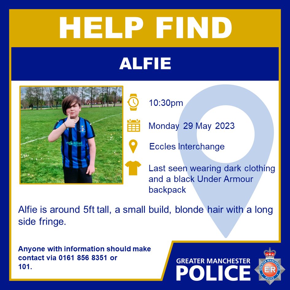 #MISSING | Have you seen Alfie from #Salford?

Alfie (13) was last seen at Eccles Interchange at around 1:30pm on 29/05/2023.

Officers want to make sure he is safe and well.

Anyone with information should contact GMP on 0161 856 8351 or 101 quoting log 1759 on 29/05/2023.