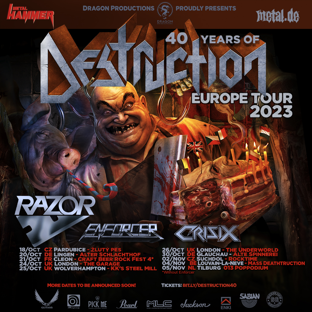 EURO TOUR IN OCTOBER CONFIRMED! 

Finally!!! It all took a bit longer than expected but now we have a killer line-up for our "40 YEARS OF DESTRUCTION" European tour 2023!

MORE SHOWS WILL BE ADDED SOON!!!