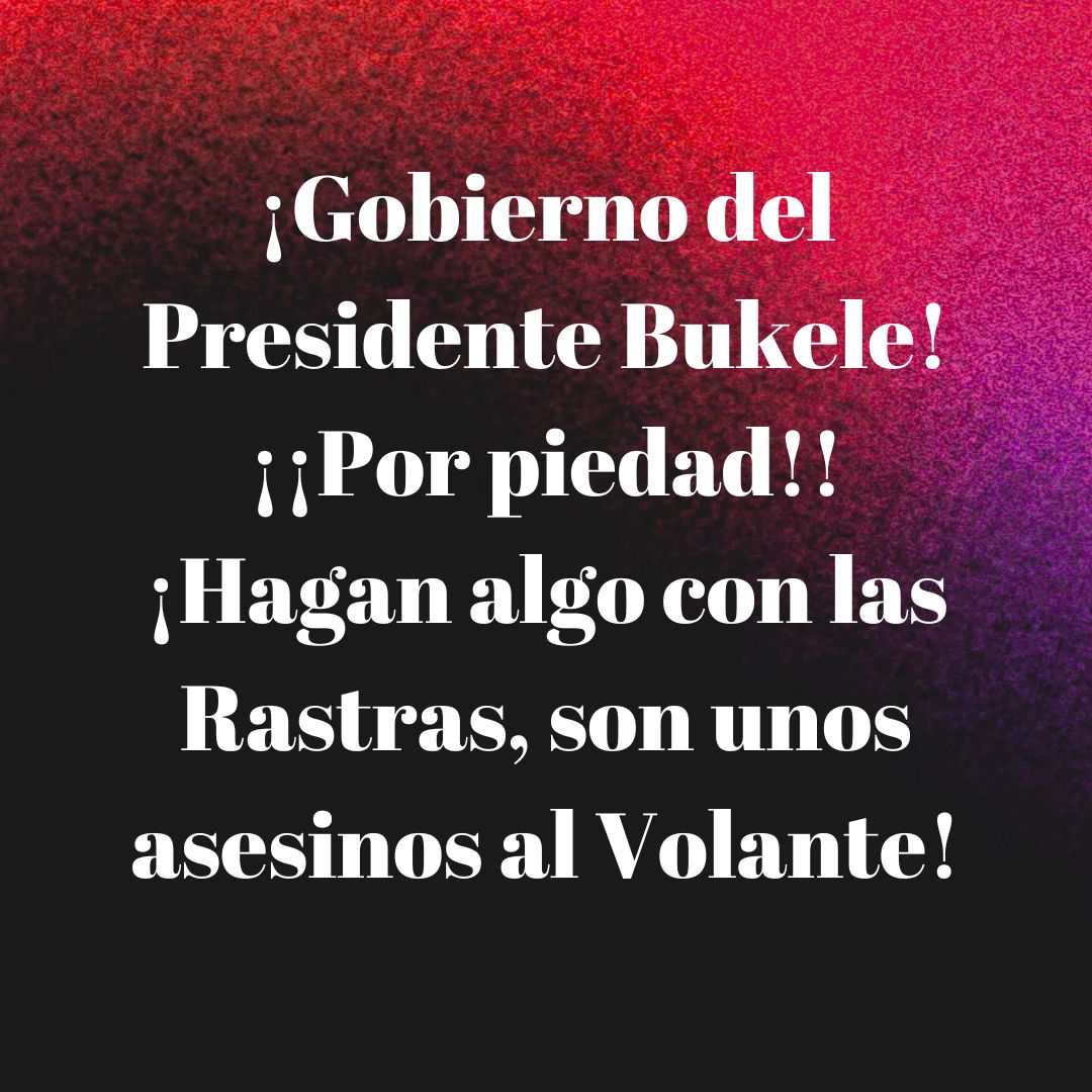 ¡Gobierno del Presidente Bukele!
¡¡Por piedad!!
¡Hagan algo con las Rastras, son unos asesinos al Volante!