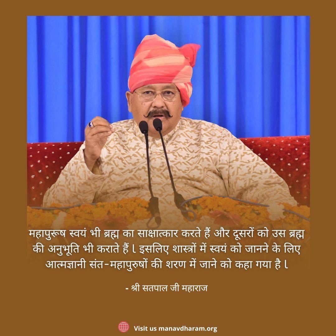 महापुरूष स्वयं भी ब्रह्म का साक्षात्कार करते हैं और दूसरों को उस ब्रह्म की अनुभूति भी कराते हैं l इसलिए शास्त्रों में स्वयं को जानने के लिए आत्मज्ञानी संत-महापुरुषों की शरण में जाने को कहा गया है l

- श्री सतपाल जी महाराज

#ManavDharam #ManavUtthanSewaSamiti