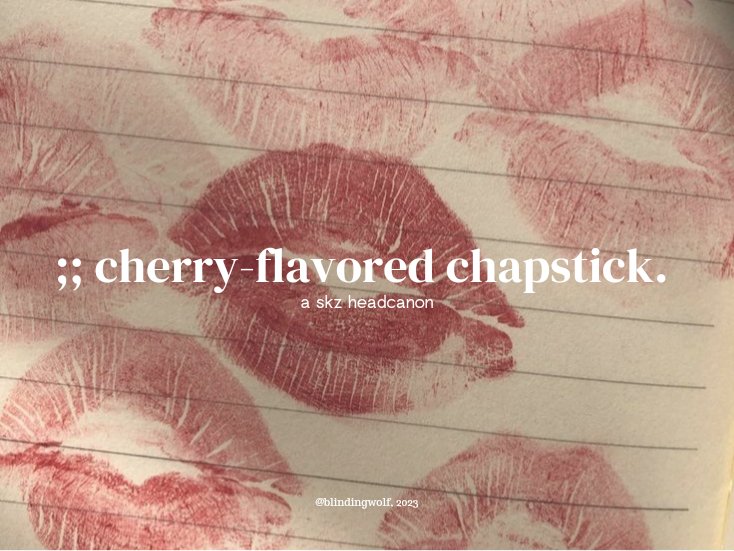 ;; cherry-flavored chapstick.

— a skz headcanon