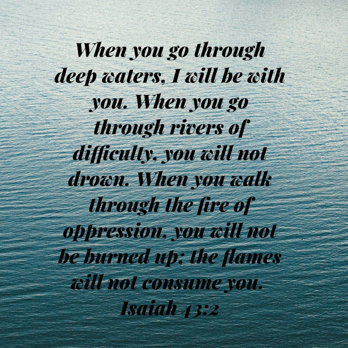 When you go through deep waters, I will be with you. When you go through rivers of difficulty, you will not drown. When you walk through the fire of oppression, you will not be burned up; the flames will not consume you.
Isaiah 43:2 NLT