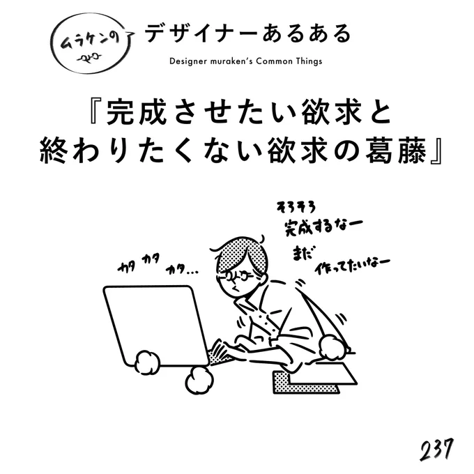 【237.完成させたい欲求と終わりたくない欲求の葛藤】 #デザイナーあるある   やっと終われる!という思いと、まだまだ作り続けたいという欲求がごちゃ混ぜ状態。作るのが好きだとこうなりがち。愛しさと切なさと。  (※ムラケンの私見です)  #デザイン漫画 #デザイナーあるある募集中 #デザイン