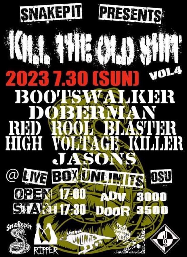 2023.07.30 sun
UNLIMITS Nagoya Aichi

SNAKEPIT PRESENTS
KILL THE OLD SHIT VOL4

w / JASONS / DOBERMAN / RED ROOL BLASTER / HIGH VOLTAGE KILLER

17:00 / 17:30
ADV 3,000 / DOOR 3,500