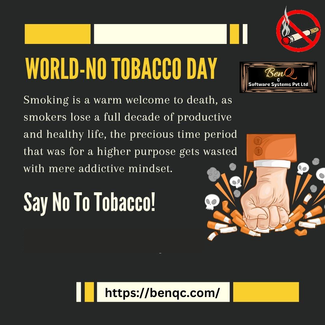 'Be the change, break the chains of tobacco addiction. Happy World No Tobacco Day!'
#WorldNoTobaccoDay
#benqcsoftwaresystems
#SayNoToTobacco
#KickTheHabit
#TobaccoFree
#HealthyChoices
#BreatheEasy
#ChooseHealth
#SmokeFreeLife
#BreakTheChains
#LungsDeserveBetter
#TobaccoAwareness