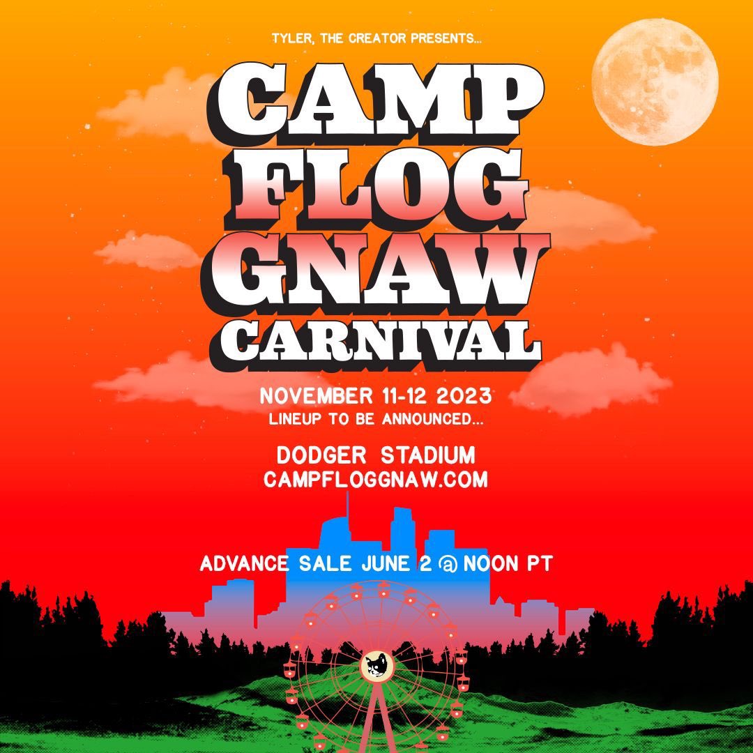 Tyler, The Creatorが主催するフェス、“Camp Flog Gnaw Carnival” が3年ぶりに開催決定。

過去に出演したアーティストは

Frank Ocean / Mac Miller / Pharrell / YG / A$AP ROCKY / SZA / Lil Uzi Vert / Kid Cudi / Drake / 21 Savage / など

LAのドジャーススタジアムで、11月11-12日にかけて開催