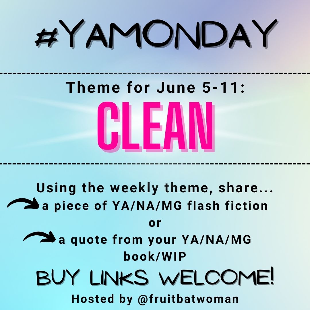 YA/MG/NA writers, it's time for #YAMonday again! 

The theme for this week is CLEAN or any version of that word. Use the word in YA/MG/NA flash fiction, or share a quote from your book/WIP. 
Buy links welcome!

#Prompt #FlashFiction #AmWritingYA #WritingCommunity #Microfiction