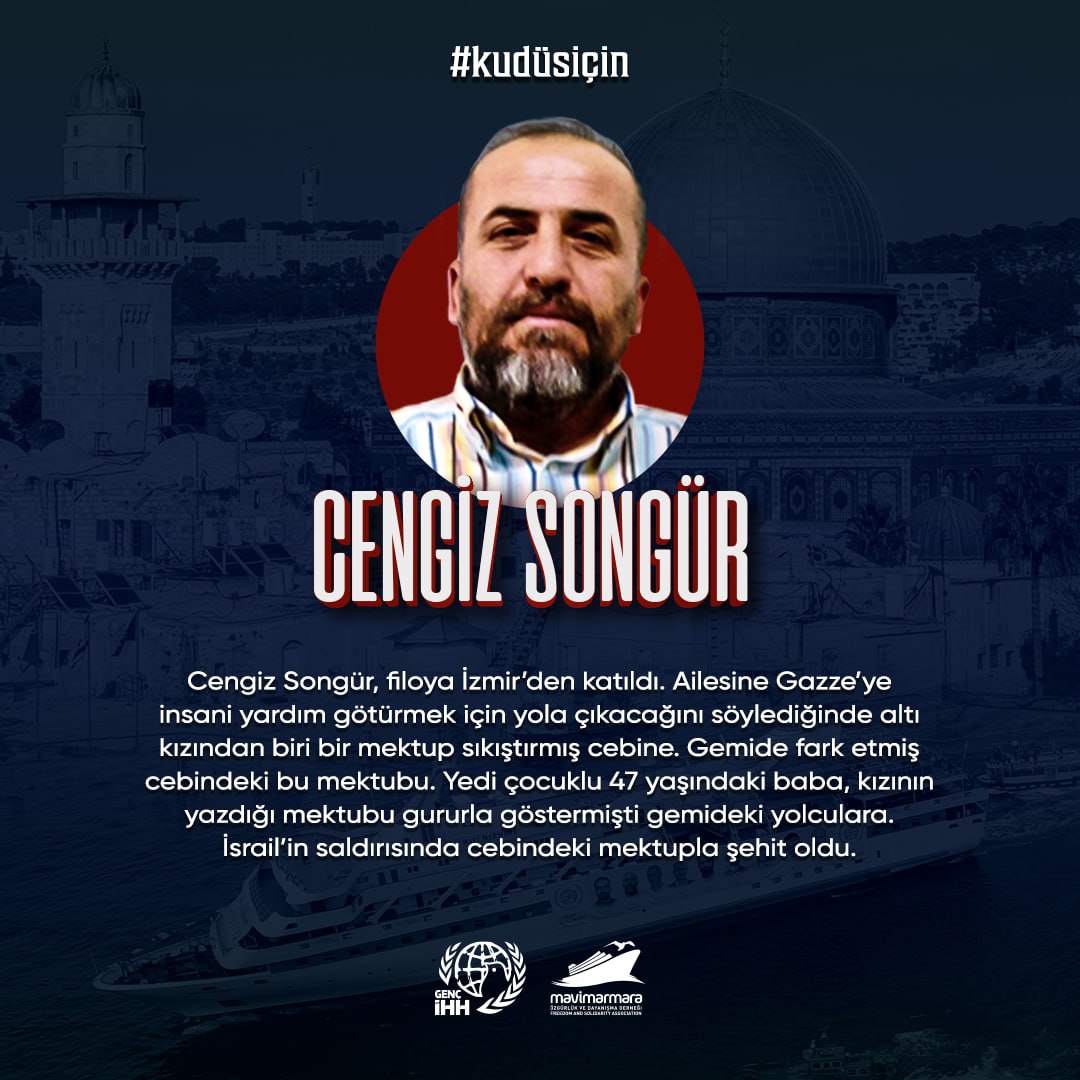 Flo'ya İzmir'den katılan 7 çocuk babası Cengiz Songür kızlarından birisinin kendisine yazdığı ve cebine bıraktığı mektupla beraber şehit oldu. Mektupta şu sözler yazıyordu.' bir yetimin gülümsemesi için, annenin gülümsemesi için seni kaybetmek olsa da git baba.' 
#Kudüsİçin