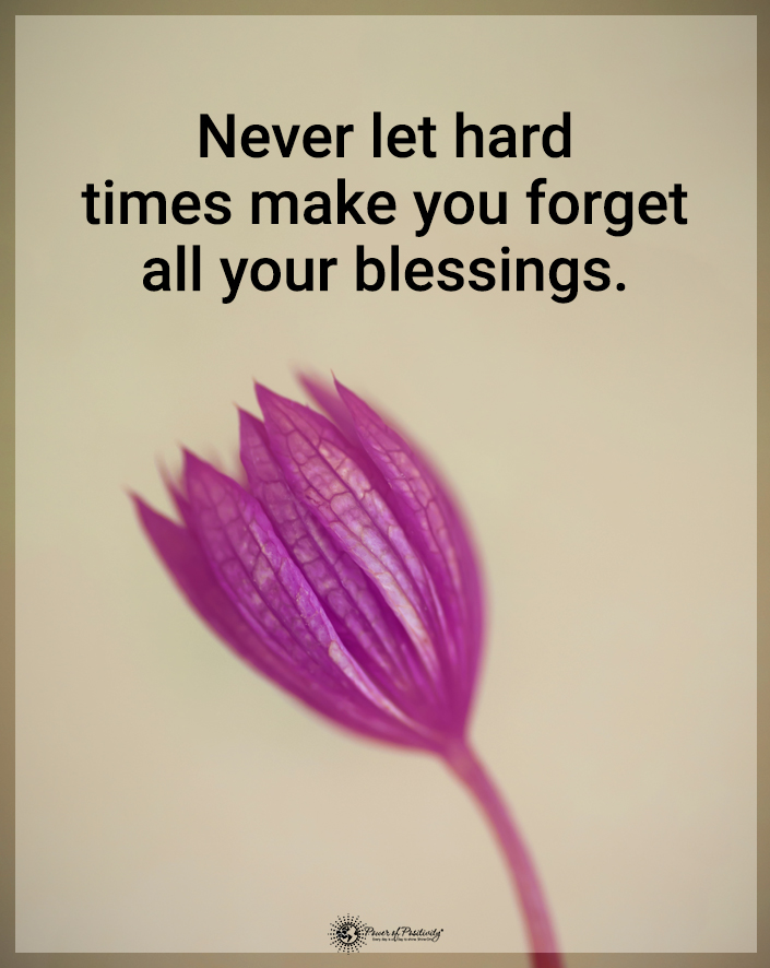 “Never let hard times make you forget all your blessings.”
