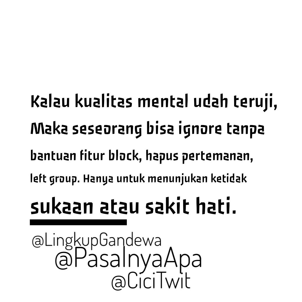Kalau kualitas mental udah teruji, 
Maka seseorang bisa ignore tanpa bantuan fitur block, hapus pertemanan, left group. Hanya untuk menunjukan ketidak sukaan atau sakit hati.  #Quotes #KataKata
