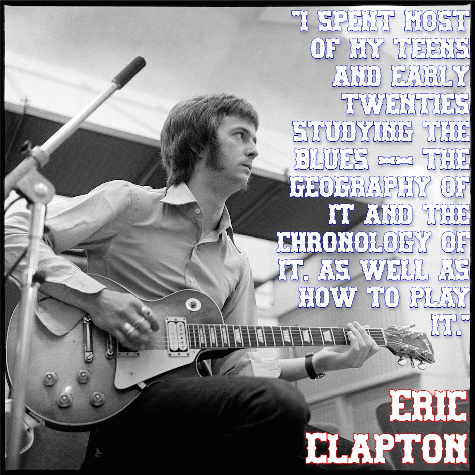 Eric Clapton
(born Eric Patrick Clapton, 30 March 1945)

#EricClapton #Jazz #Blues #Music #Quotes #Encyclopedia #BluesStyles #BritishBlues #JohnMayall #Bluesbreakers #TheRollingStones #BluesIncorporated #CyrilDavies #PeterGreen #AlexisKorner #TenYearsAfter #TheYardbirds #1960s #J