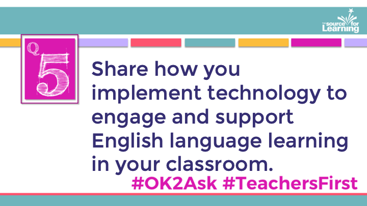 Q5: Share how you implement technology to engage and support English language learning in your classroom.

#OK2Ask 
#TeachersFirst